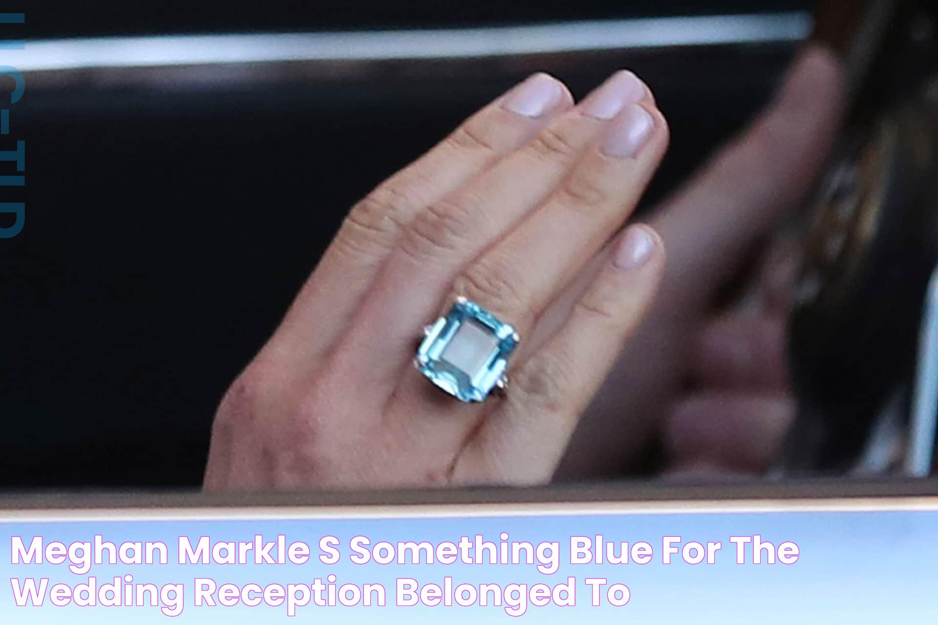 Meghan Markle’s ‘something blue’ for the wedding reception belonged to