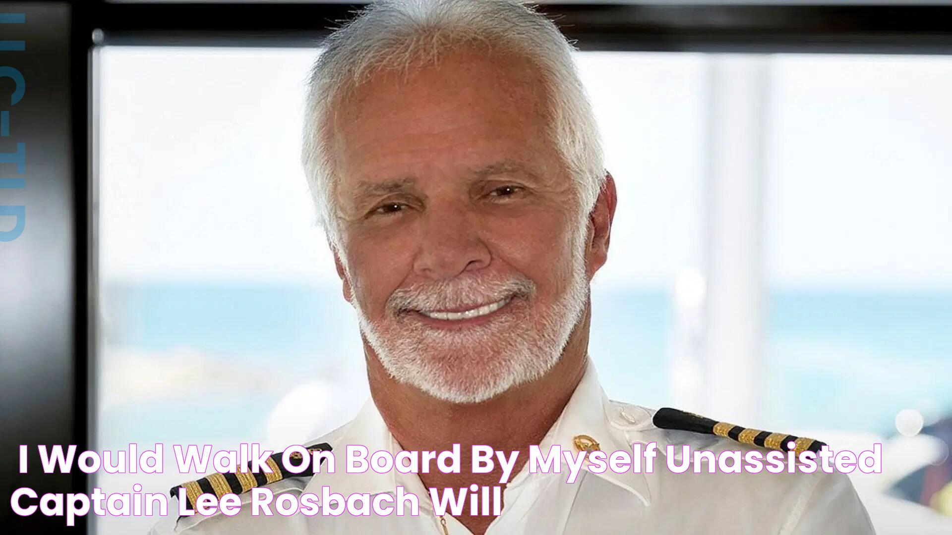 "I would walk on board by myself unassisted" Captain Lee Rosbach will