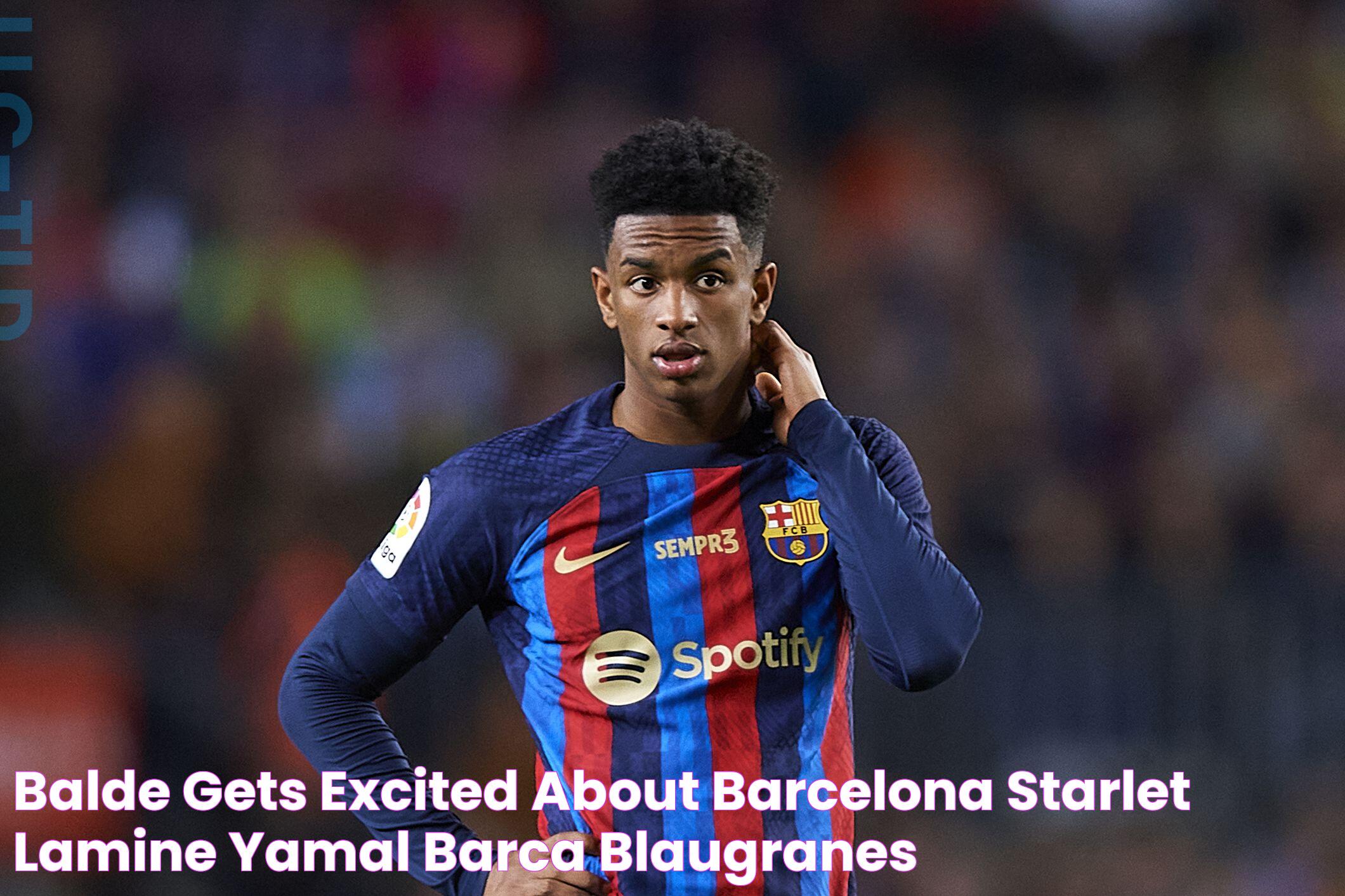 Balde gets excited about Barcelona starlet Lamine Yamal Barca Blaugranes