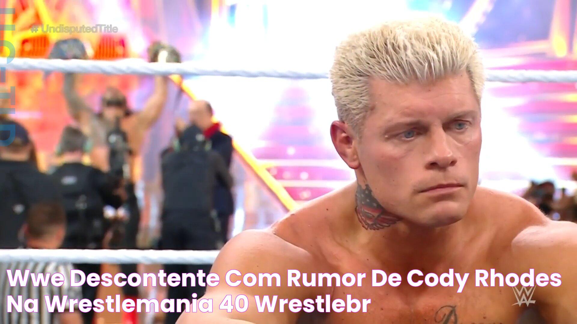 WWE descontente com rumor de Cody Rhodes na WrestleMania 40 — WrestleBR