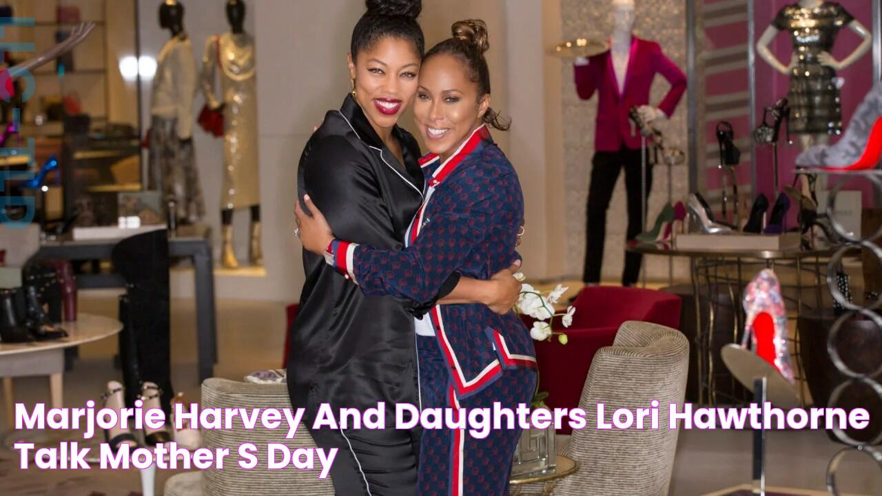 Marjorie Harvey and Daughters Lori & Hawthorne Talk Mother’s Day