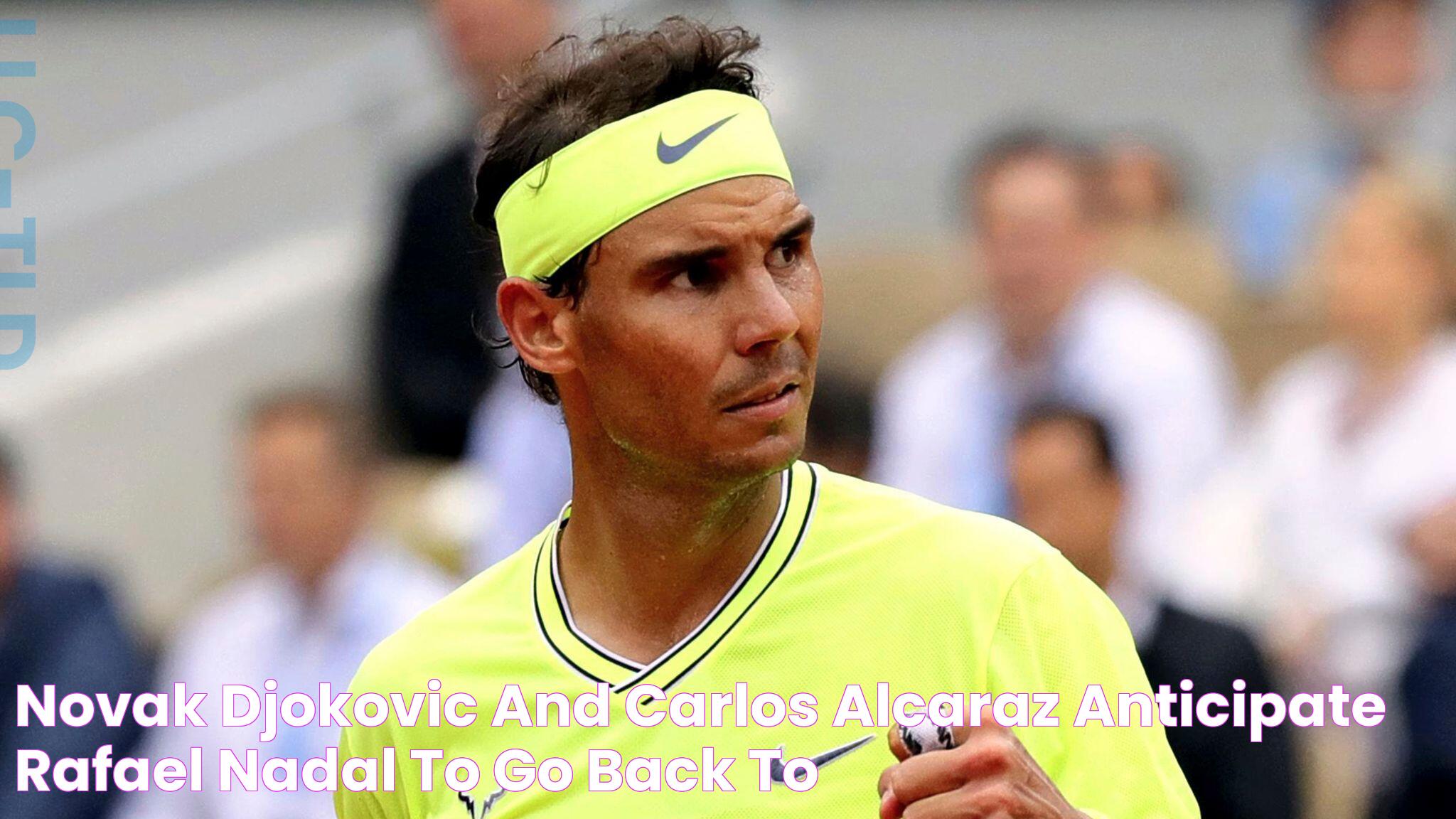 Novak Djokovic and Carlos Alcaraz anticipate Rafael Nadal to go back to