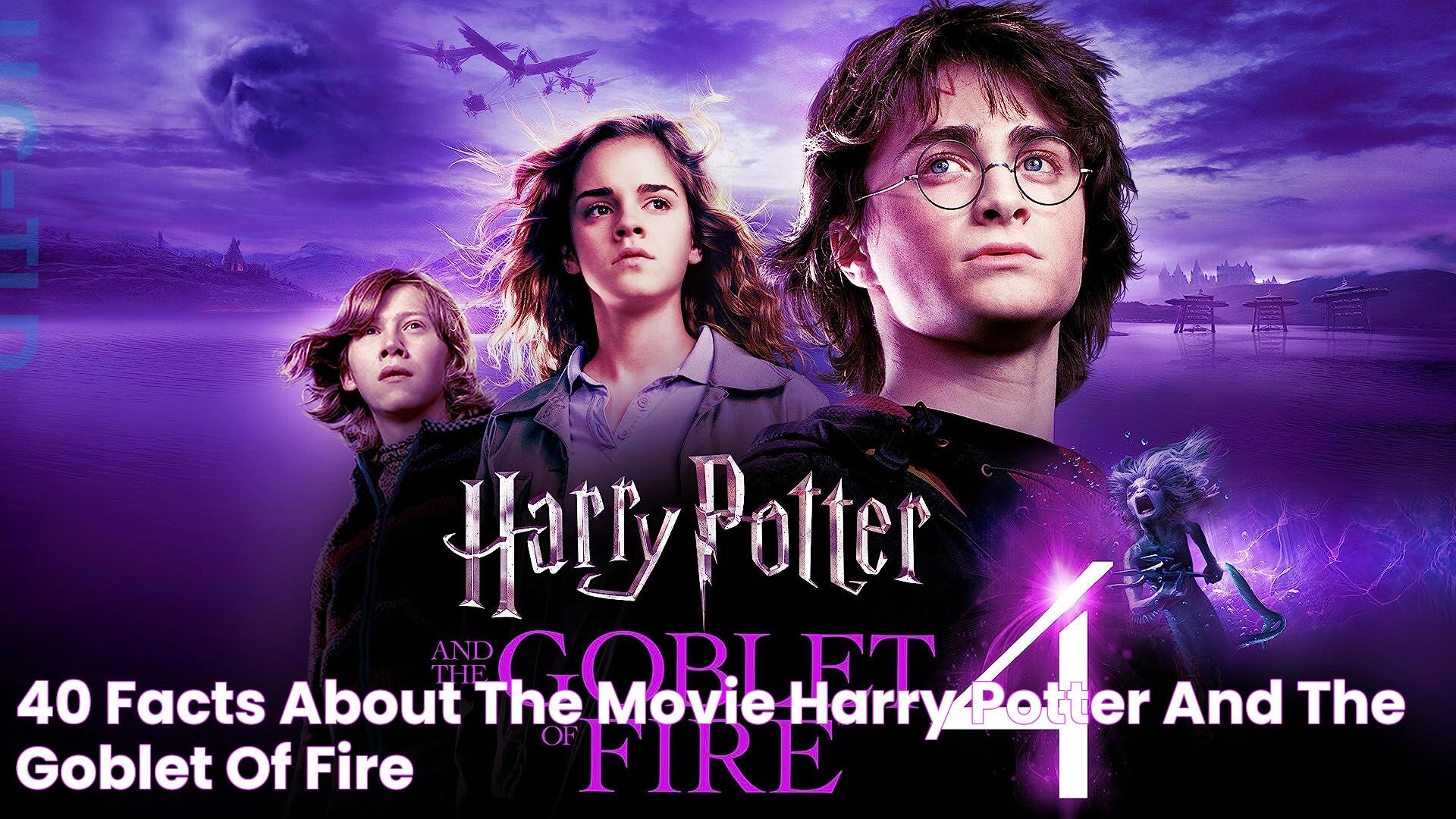 40 Facts about the movie Harry Potter and the Goblet of Fire