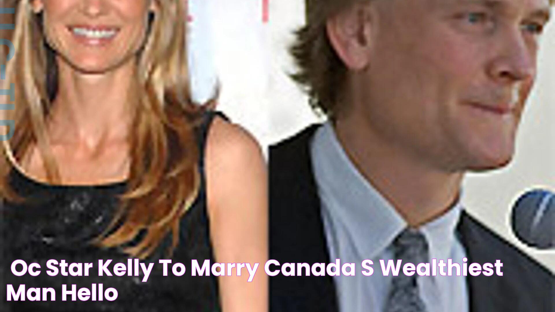 'OC' star Kelly to marry Canada's wealthiest man HELLO!