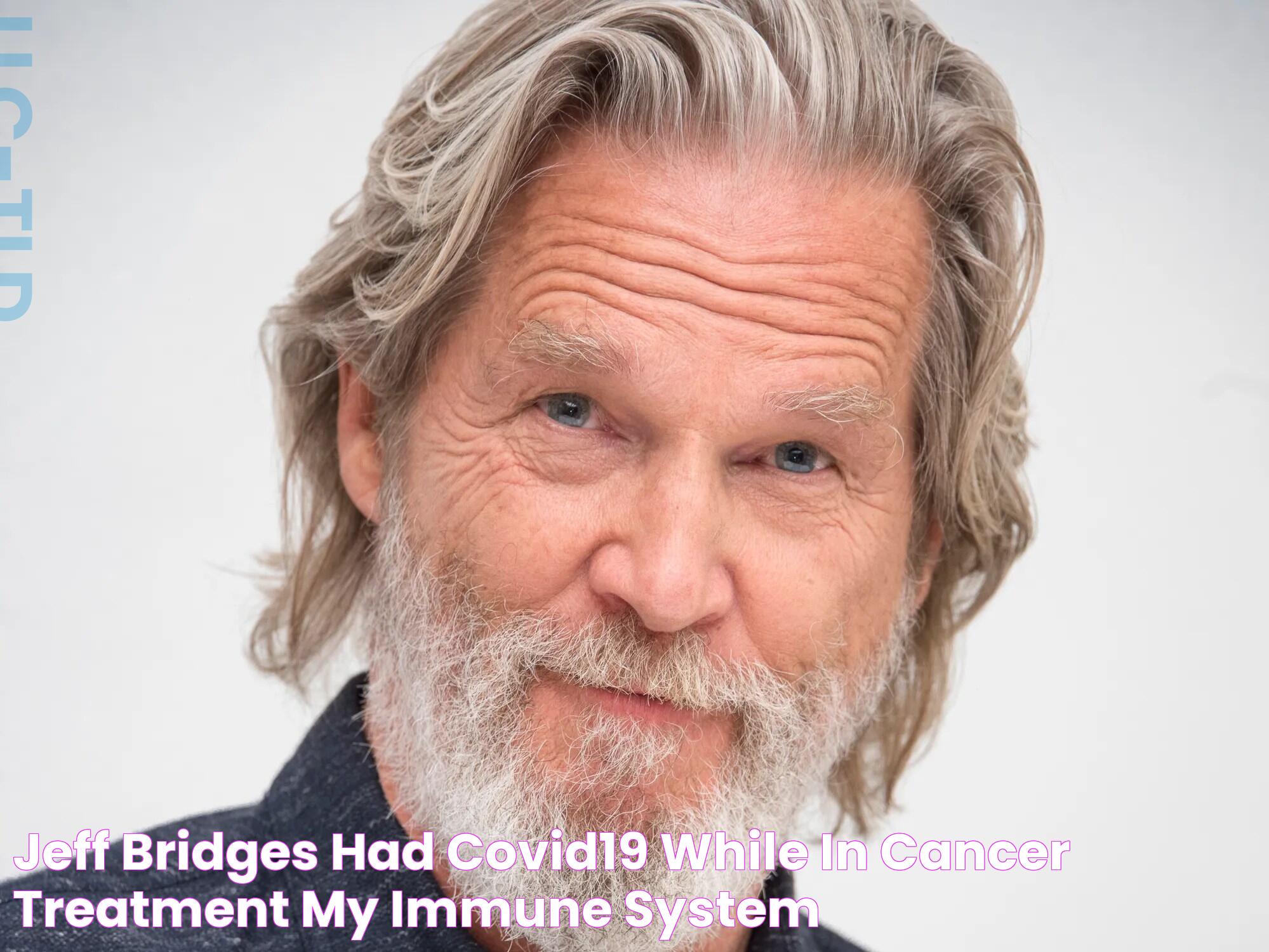 Jeff Bridges Had COVID19 While in Cancer Treatment ‘My Immune System