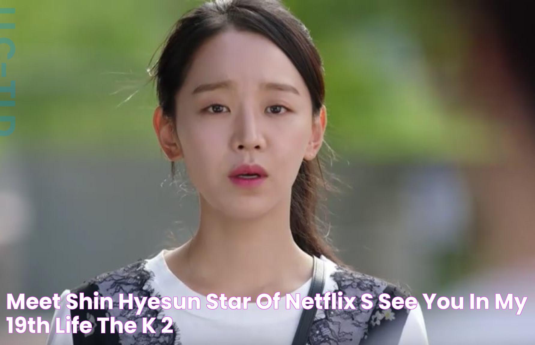 Meet Shin Hyesun, star of Netflix’s See You in My 19th Life the K