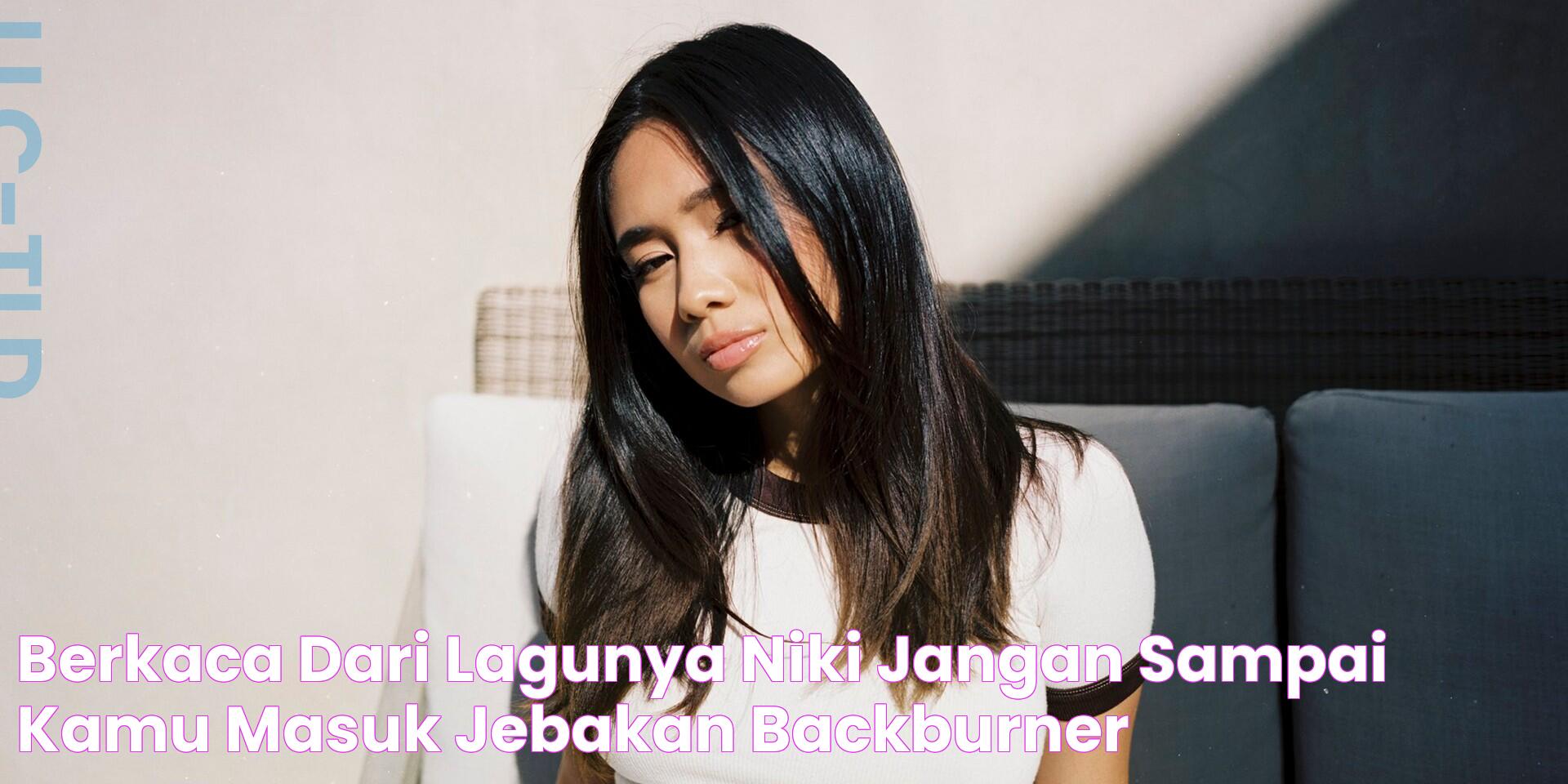 Berkaca dari Lagunya NIKI, Jangan Sampai Kamu Masuk Jebakan Backburner!