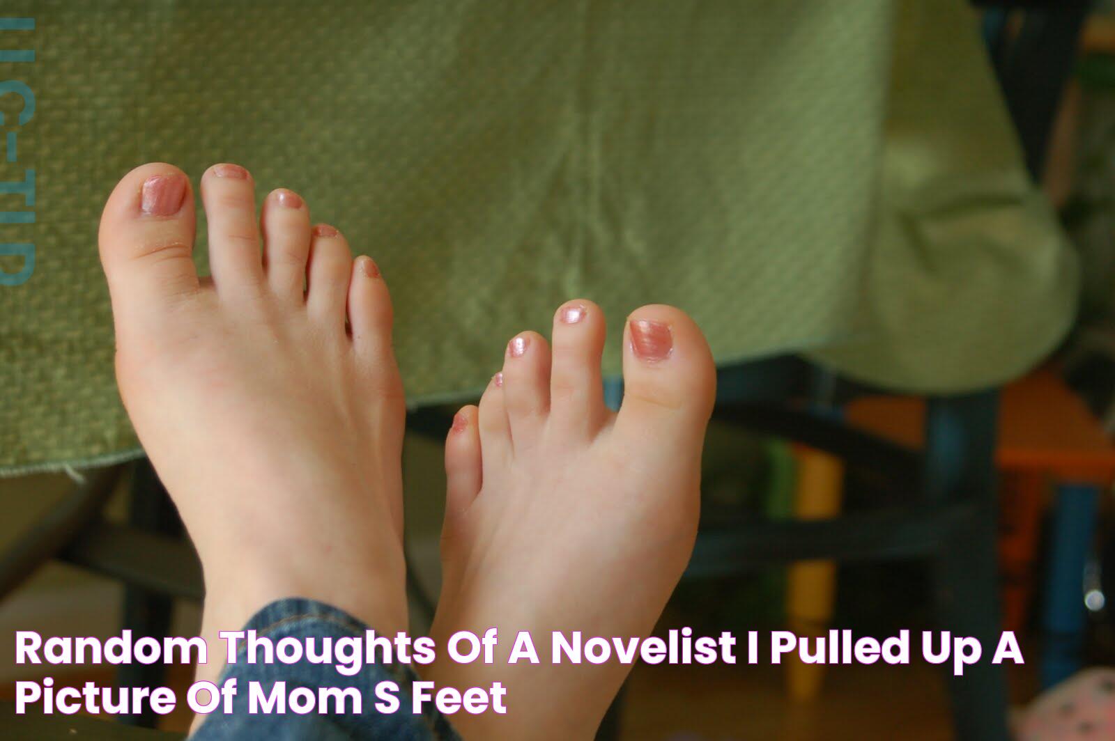 Random thoughts of a novelist I pulled up a picture of mom's feet!