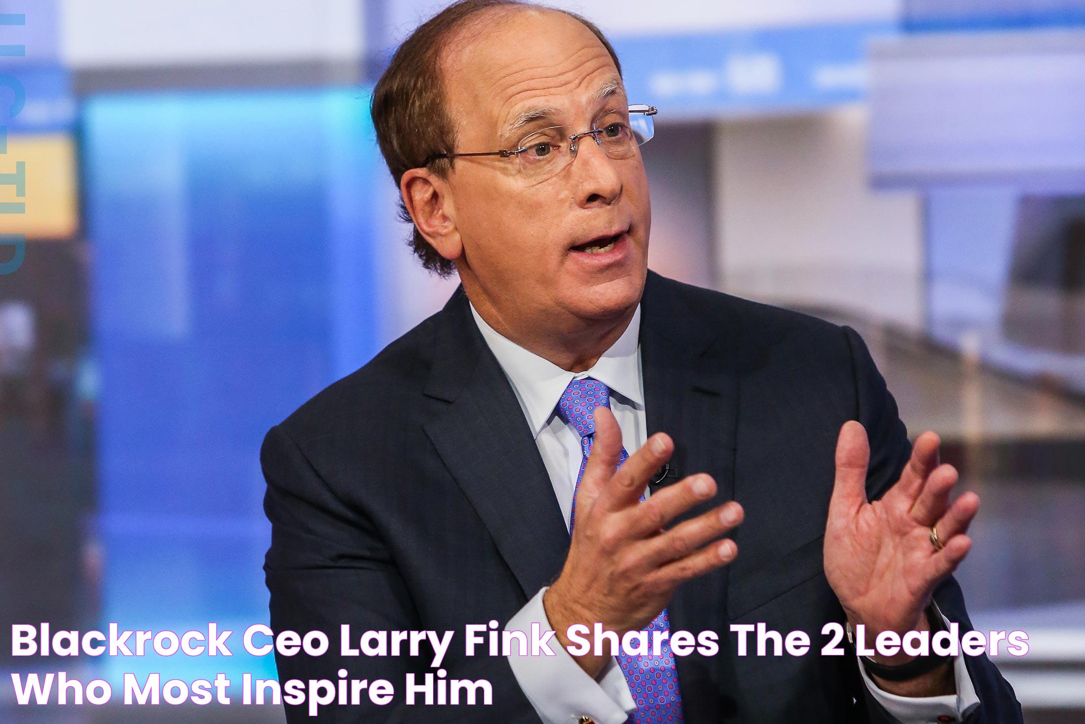 BlackRock CEO Larry Fink shares the 2 leaders who most inspire him