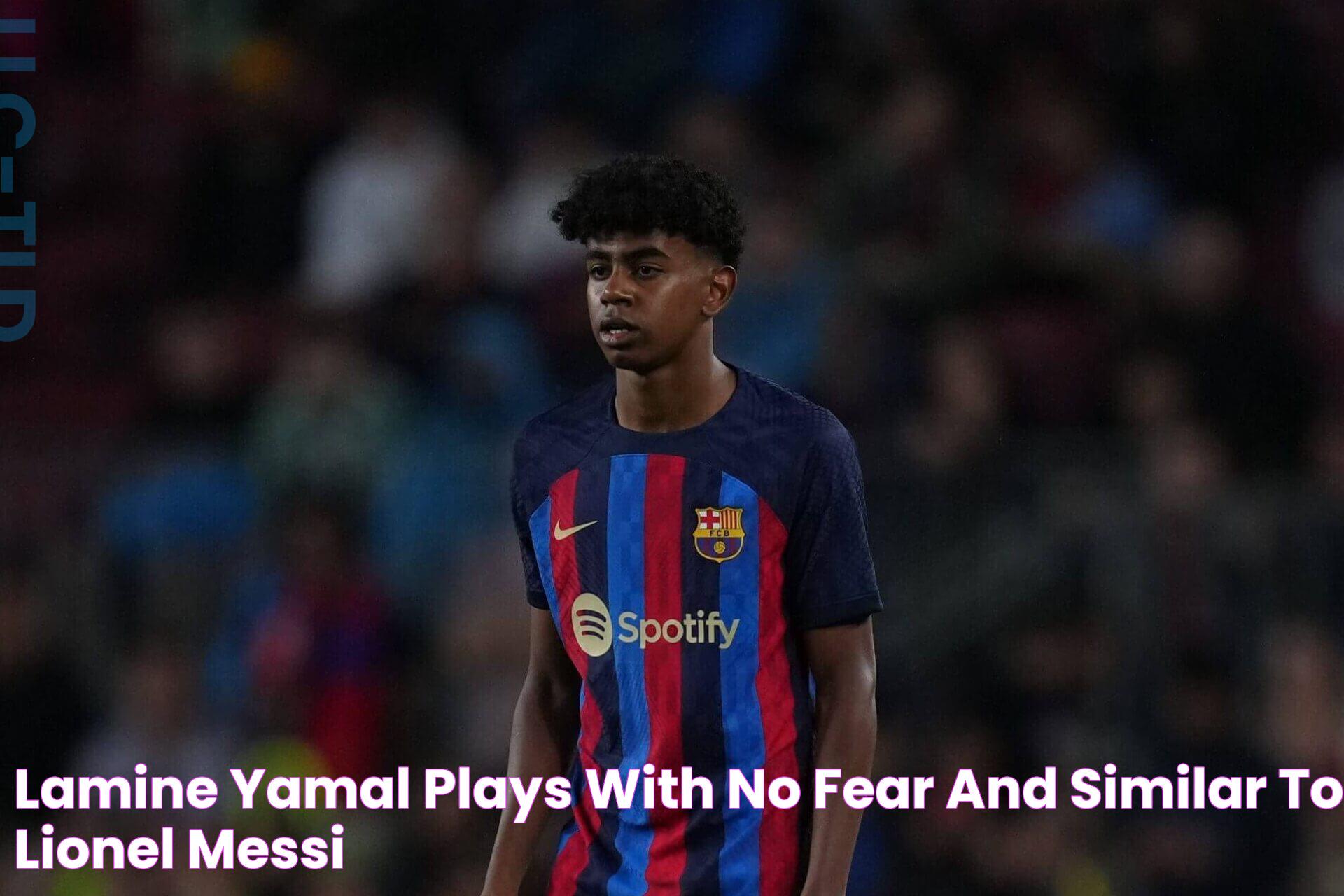 Lamine Yamal plays with ‘no fear’ and ‘similar’ to Lionel Messi