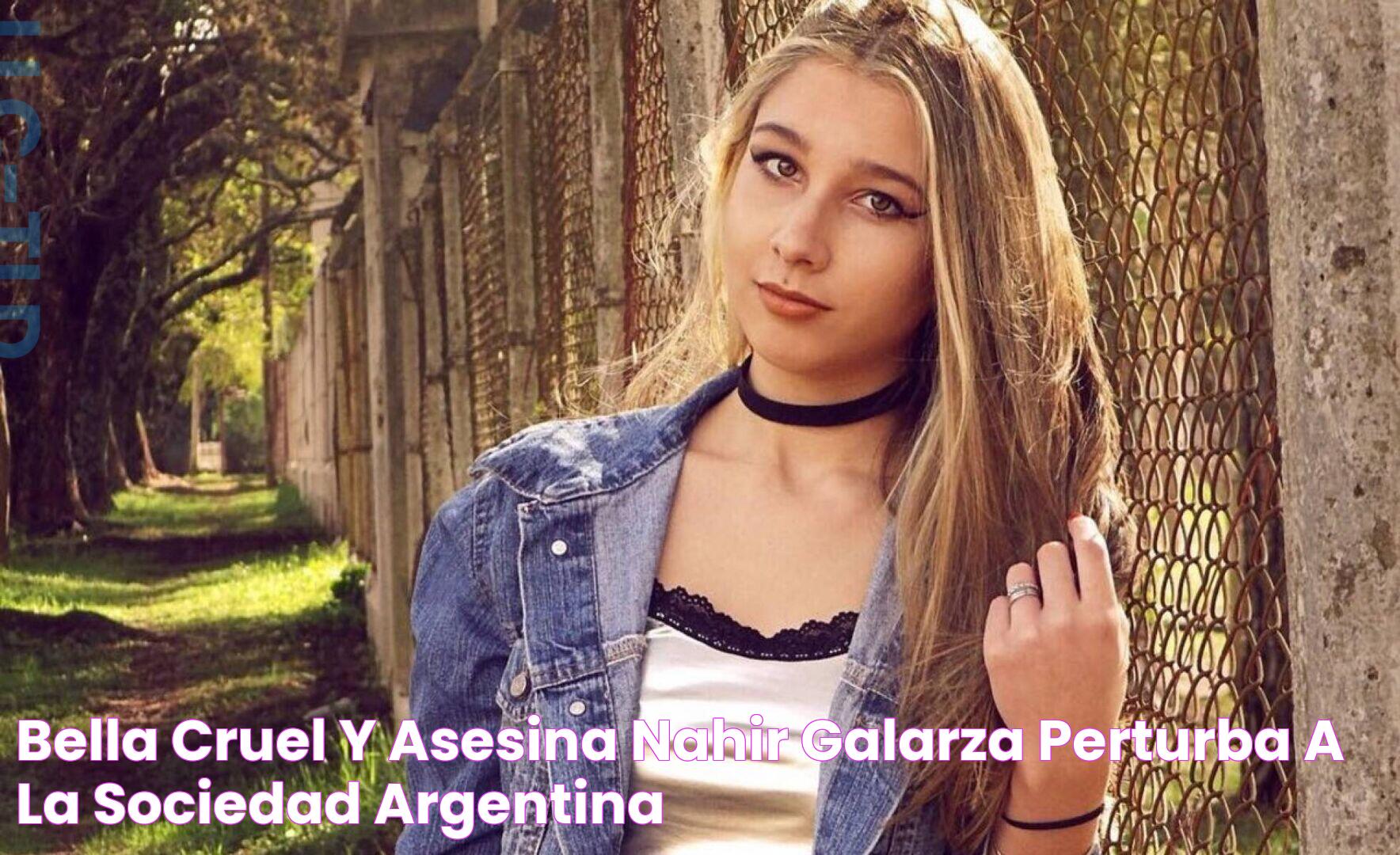 Bella, cruel y asesina Nahir Galarza perturba a la sociedad argentina