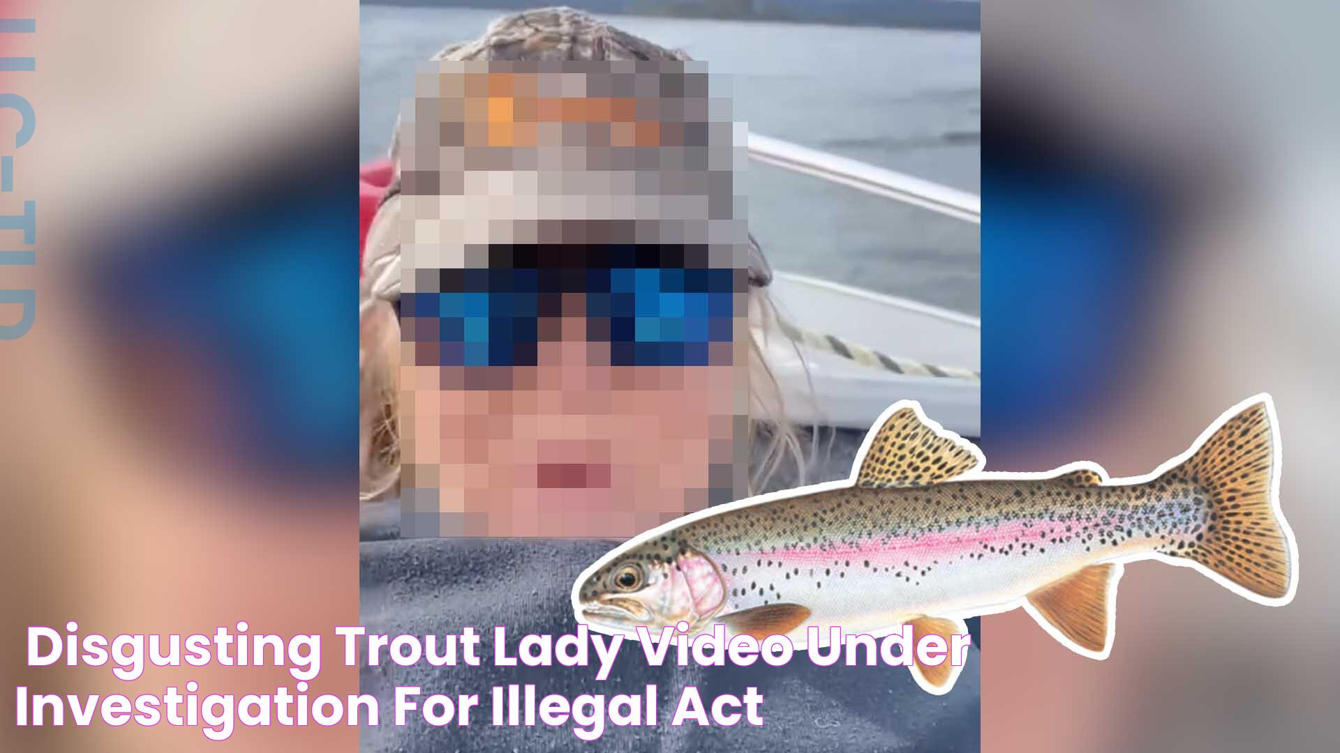 ‘Disgusting’ Trout Lady Video Under Investigation For Illegal Act