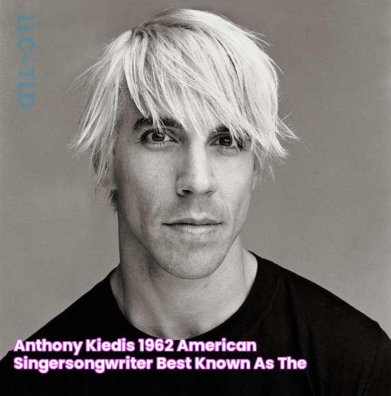 Anthony Kiedis (1962) American singersongwriter, best known as the