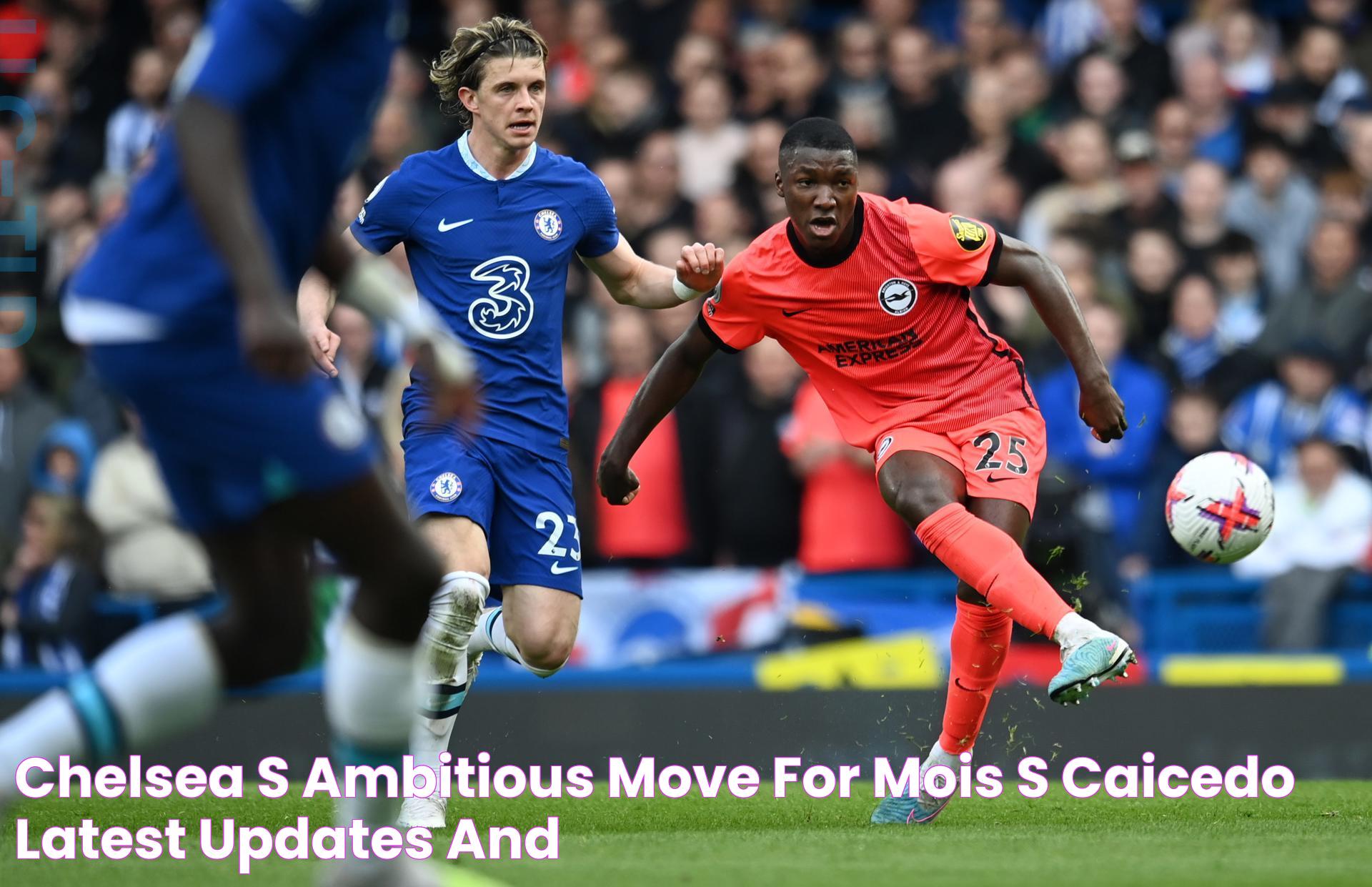 Chelsea's Ambitious Move for Moisés Caicedo Latest Updates and