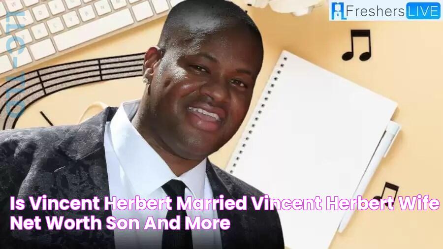 Is Vincent Herbert Married? Vincent Herbert Wife, Net Worth, Son and more