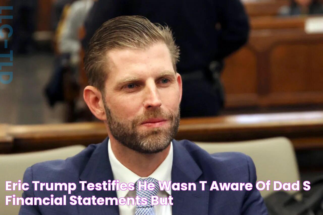 Eric Trump testifies he wasn’t aware of dad’s financial statements, but