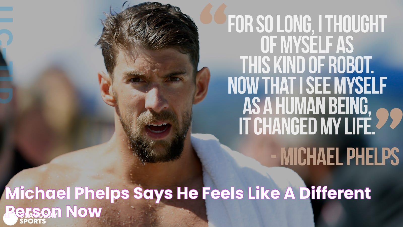 Michael Phelps says he feels like a 'different person now'