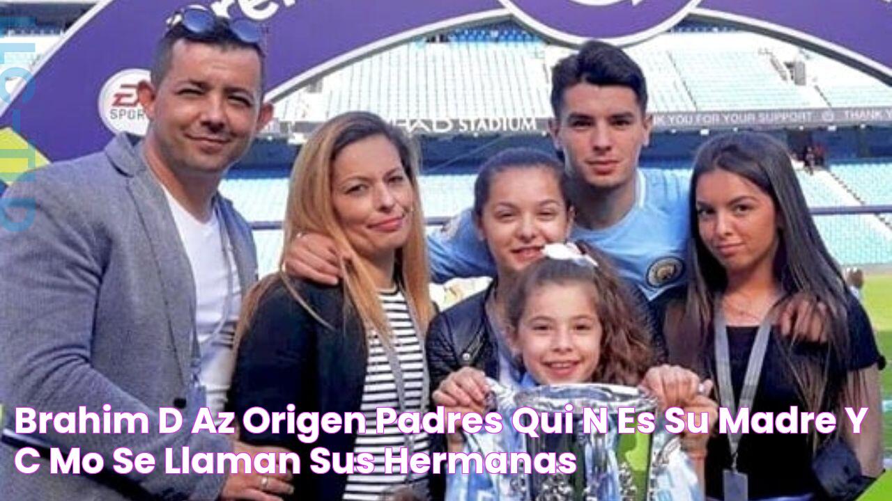 Brahim Díaz origen padres quién es su madre y cómo se llaman sus hermanas