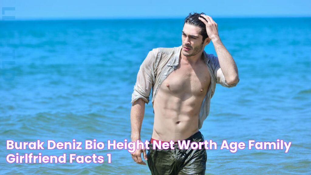 Burak Deniz Bio, Height, Net worth, Age, Family, Girlfriend, Facts