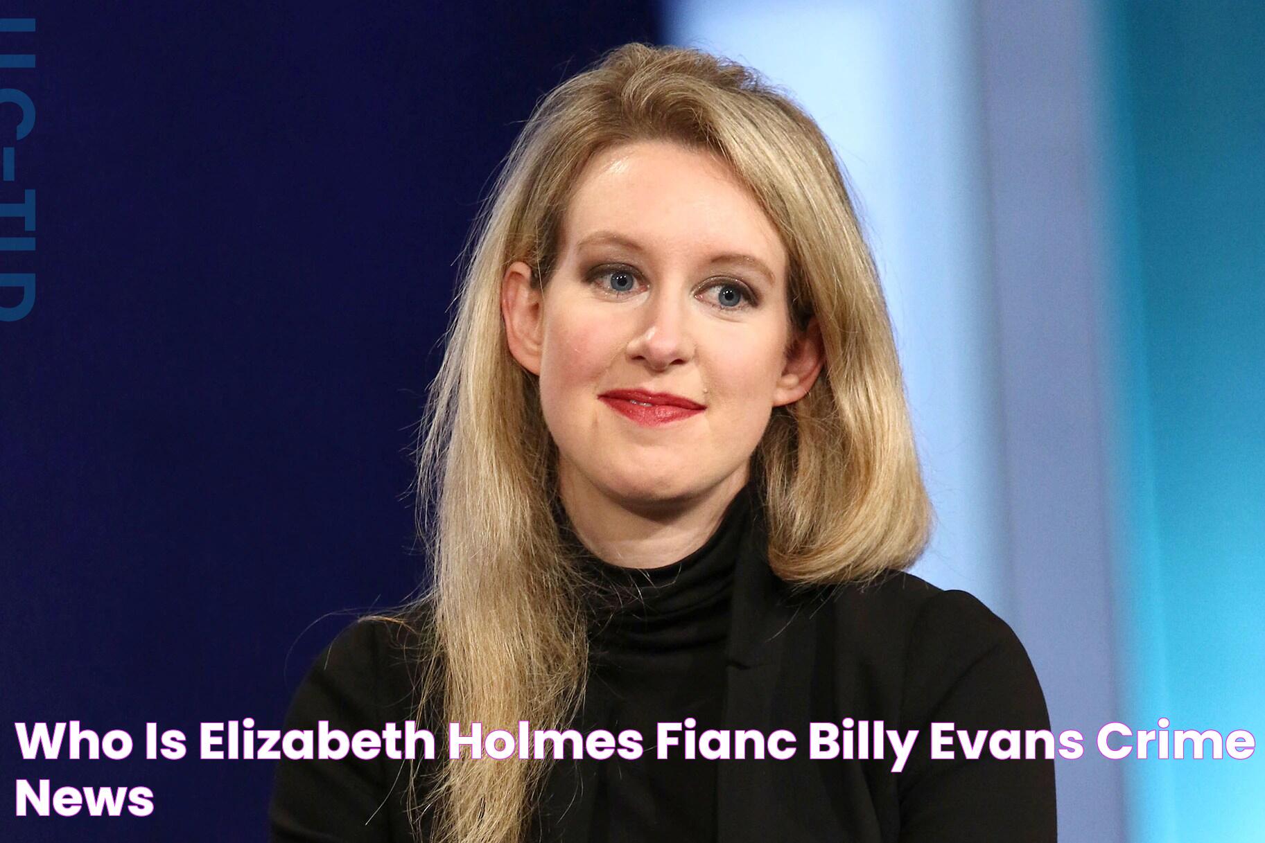 Who Is Elizabeth Holmes' Fiancé Billy Evans? Crime News