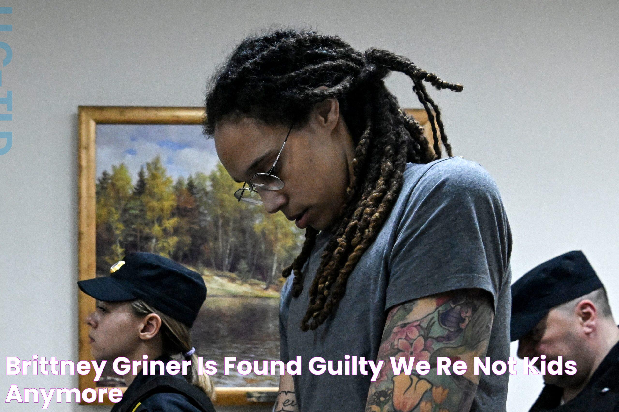 Brittney Griner Is Found Guilty We're Not Kids Anymore®